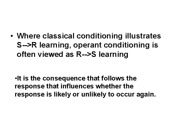  • Where classical conditioning illustrates S-->R learning, operant conditioning is often viewed as