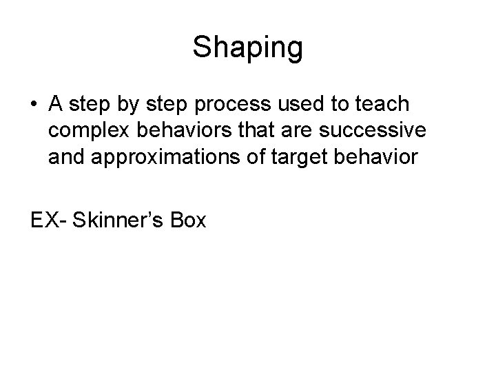 Shaping • A step by step process used to teach complex behaviors that are