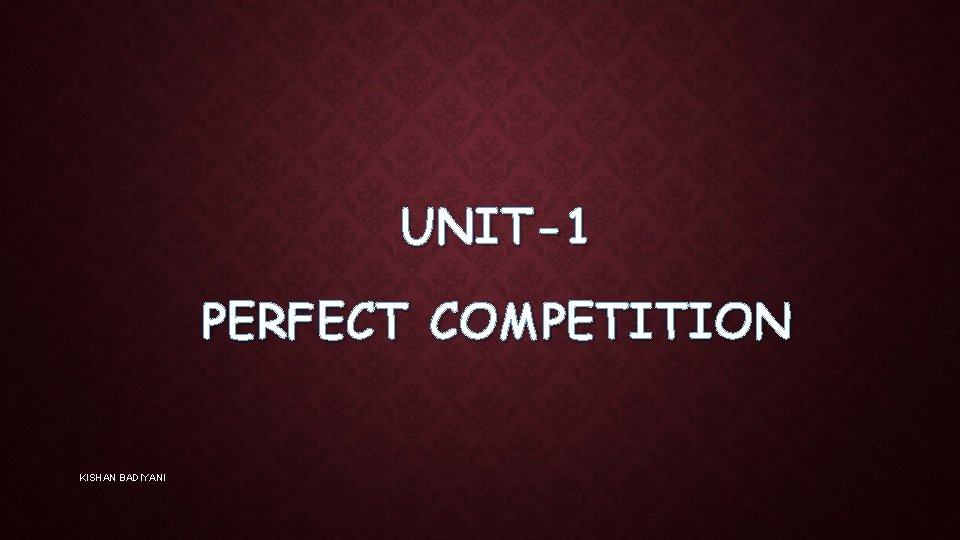 UNIT-1 PERFECT COMPETITION KISHAN BADIYANI 