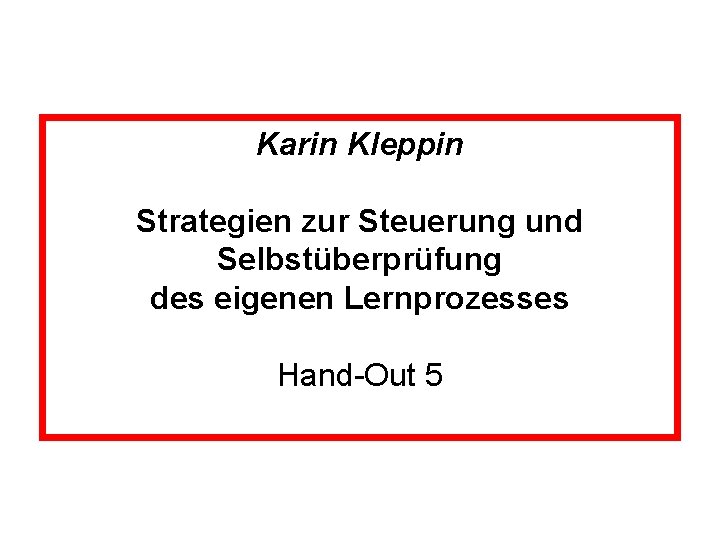 Karin Kleppin Strategien zur Steuerung und Selbstüberprüfung des eigenen Lernprozesses Hand-Out 5 