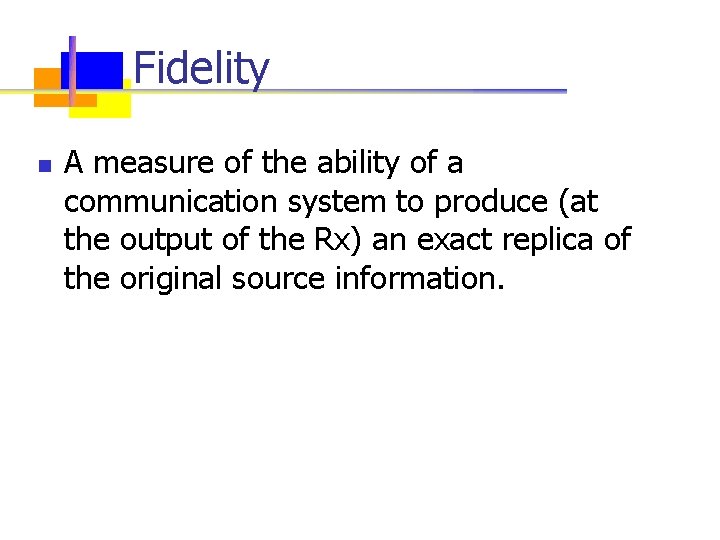 Fidelity n A measure of the ability of a communication system to produce (at