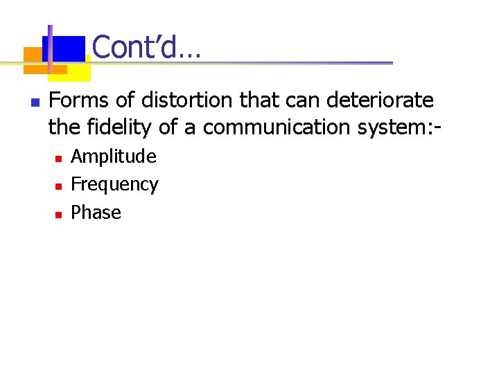 Cont’d… n Forms of distortion that can deteriorate the fidelity of a communication system: