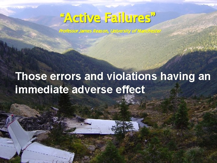 “Active Failures” Professor James Reason, University of Manchester Those errors and violations having an