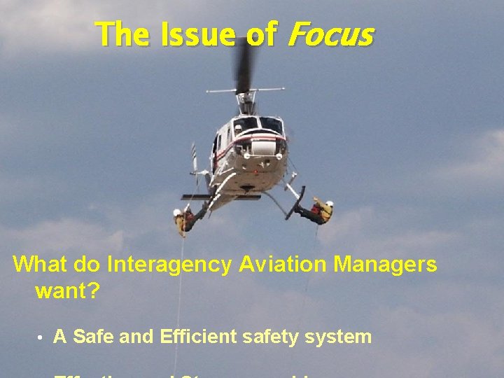 The Issue of Focus What do Interagency Aviation Managers want? • A Safe and