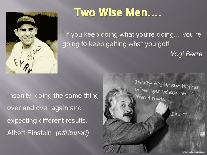 Two Wise Men…. “If you keep doing what you’re doing… you’re going to keep