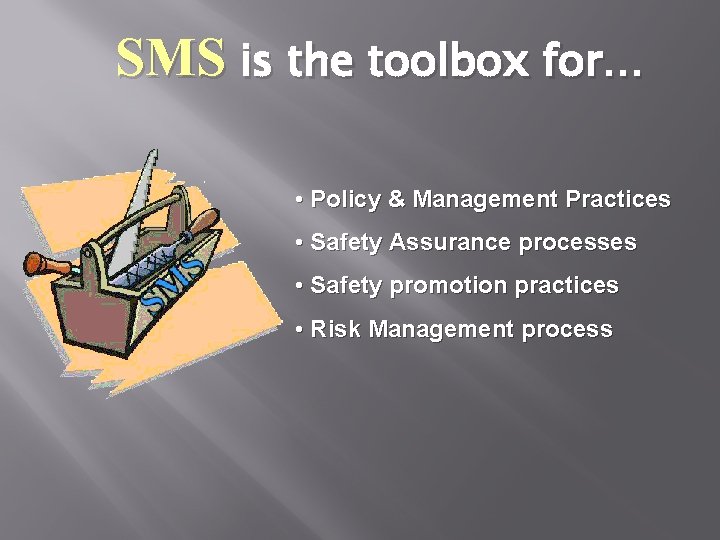 SMS is the toolbox for… • Policy & Management Practices • Safety Assurance processes