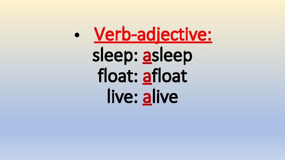  • Verb-adjective: sleep: asleep float: afloat live: alive 