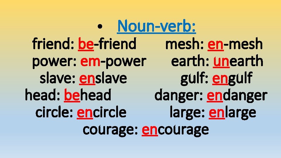  • Noun-verb: friend: be-friend mesh: en-mesh power: em-power earth: unearth slave: enslave gulf: