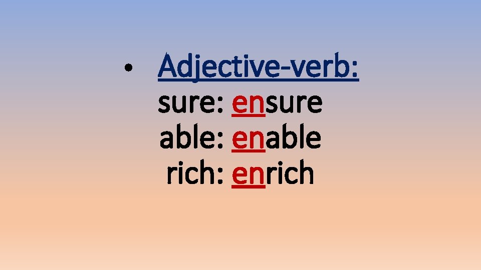 • Adjective-verb: sure: ensure able: enable rich: enrich 