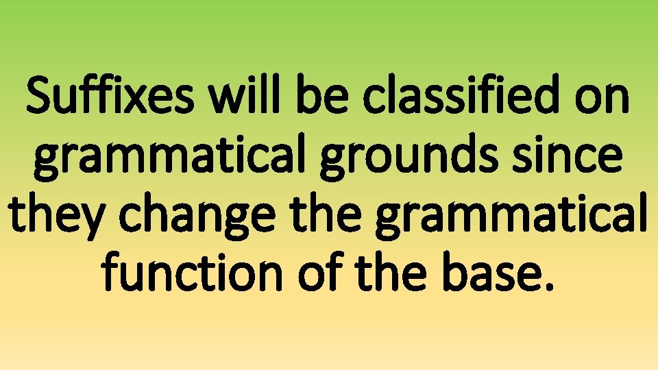 Suffixes will be classified on grammatical grounds since they change the grammatical function of