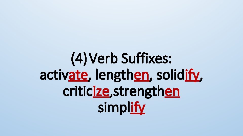 (4)Verb Suffixes: activate, lengthen, solidify, criticize, strengthen simplify 