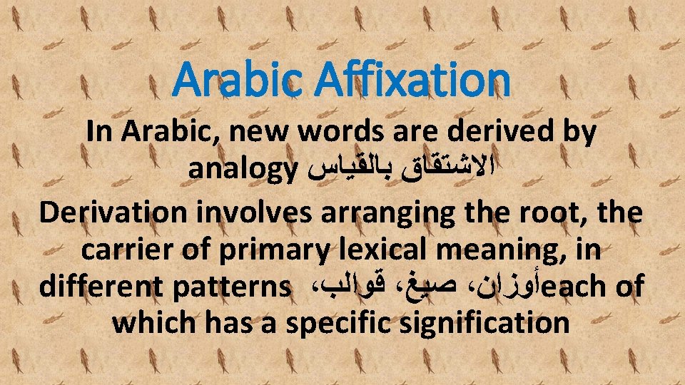 Arabic Affixation In Arabic, new words are derived by analogy ﺍﻻﺷﺘﻘﺎﻕ ﺑﺎﻟﻘﻴﺎﺱ Derivation involves