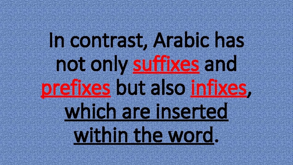 In contrast, Arabic has not only suffixes and prefixes but also infixes, which are