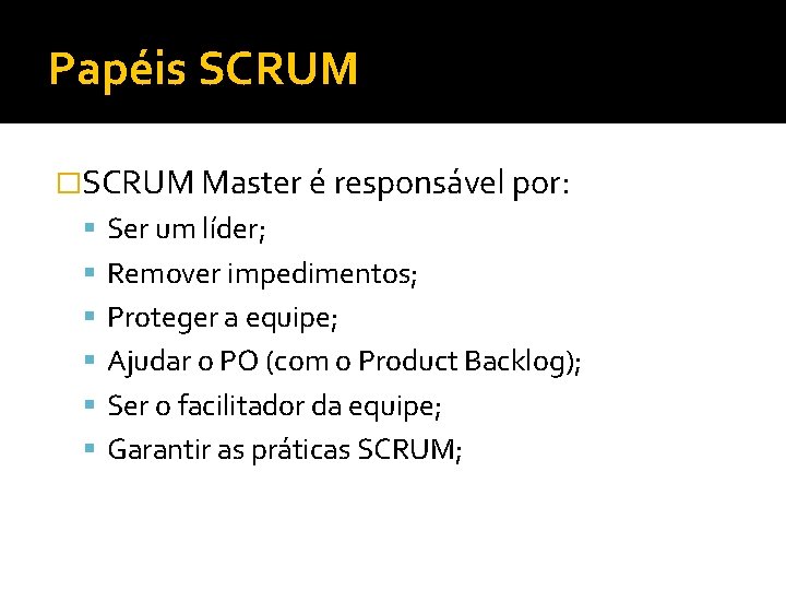 Papéis SCRUM �SCRUM Master é responsável por: Ser um líder; Remover impedimentos; Proteger a