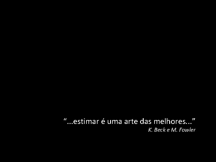 “. . . estimar é uma arte das melhores. . . ” K. Beck