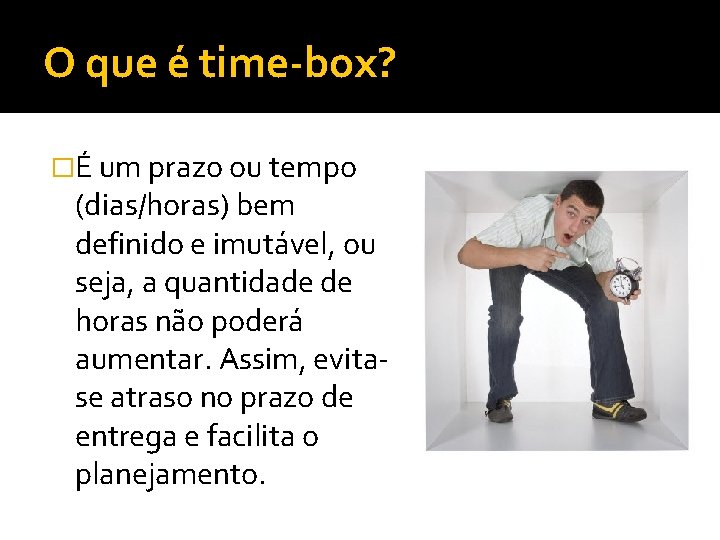 O que é time-box? �É um prazo ou tempo (dias/horas) bem definido e imutável,