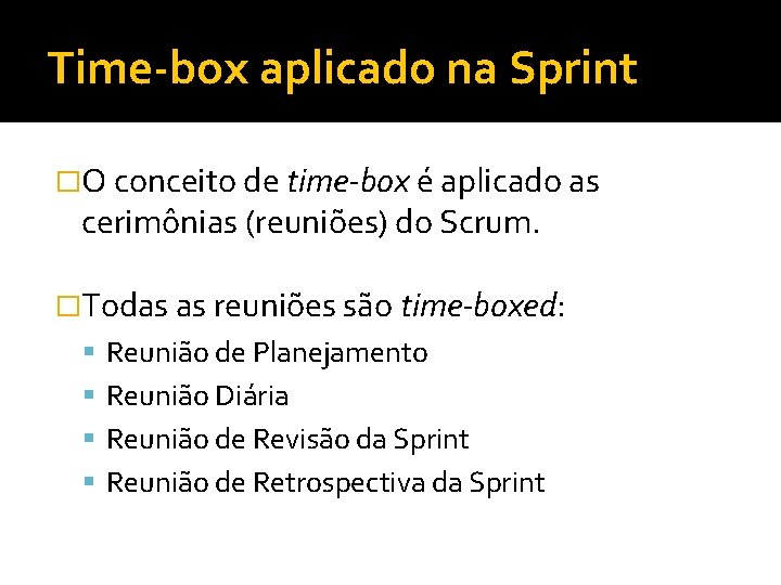 Time-box aplicado na Sprint �O conceito de time-box é aplicado as cerimônias (reuniões) do