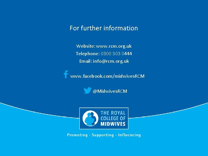For further information Website: www. rcm. org. uk Telephone: 0300 303 0444 Email: info@rcm.