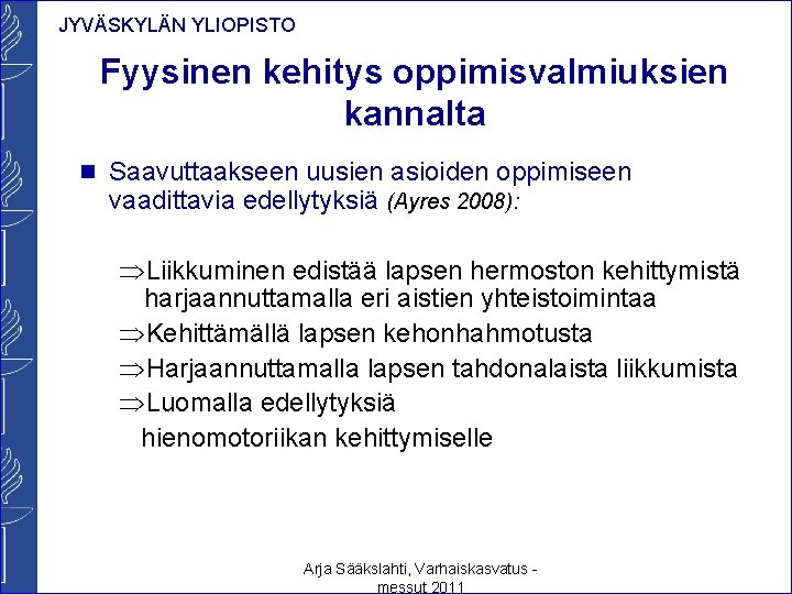 JYVÄSKYLÄN YLIOPISTO Fyysinen kehitys oppimisvalmiuksien kannalta n Saavuttaakseen uusien asioiden oppimiseen vaadittavia edellytyksiä (Ayres