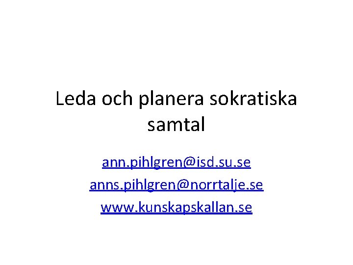 Leda och planera sokratiska samtal ann. pihlgren@isd. su. se anns. pihlgren@norrtalje. se www. kunskapskallan. Leda och planera sokratiska samtal ann. pihlgren@isd. su. se anns. pihlgren@norrtalje. se www. kunskapskallan.