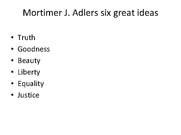 Mortimer J. Adlers six great ideas • • • Truth Goodness Beauty Liberty Equality Mortimer J. Adlers six great ideas • • • Truth Goodness Beauty Liberty Equality