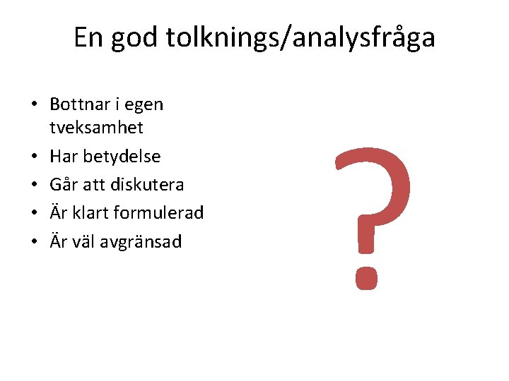 En god tolknings/analysfråga • Bottnar i egen tveksamhet • Har betydelse • Går att En god tolknings/analysfråga • Bottnar i egen tveksamhet • Har betydelse • Går att