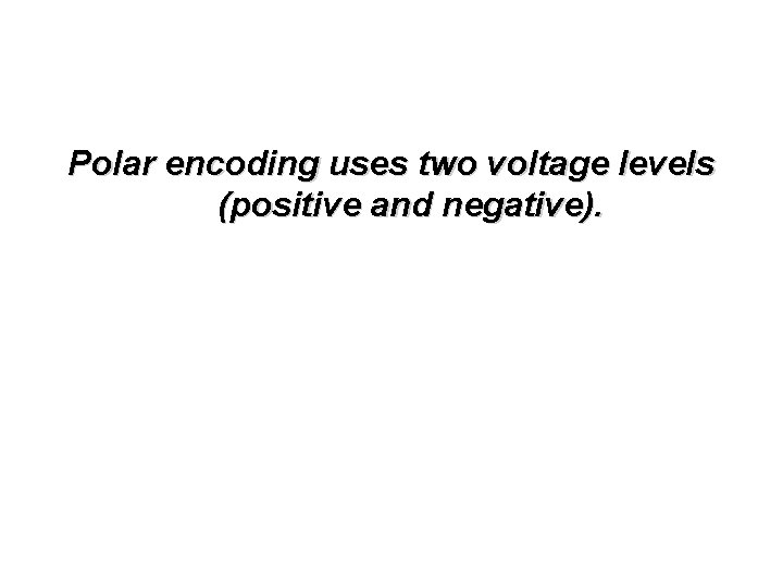 Polar encoding uses two voltage levels (positive and negative). 