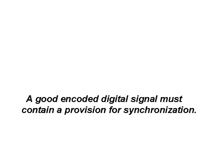 A good encoded digital signal must contain a provision for synchronization. 
