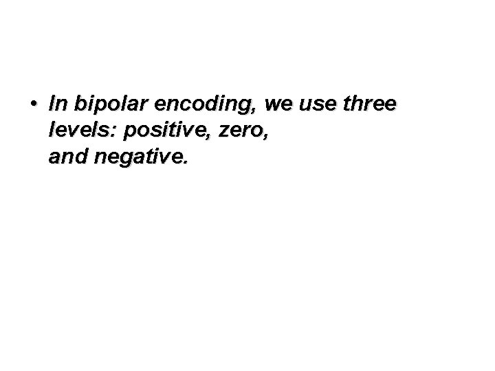  • In bipolar encoding, we use three levels: positive, zero, and negative. 