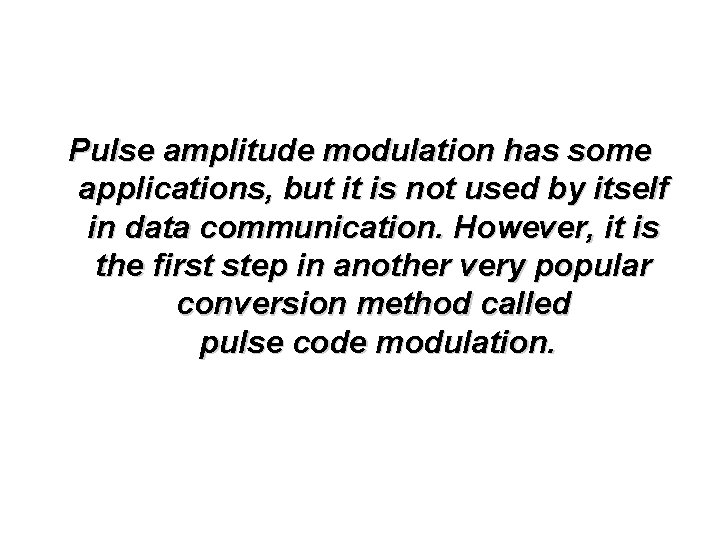Pulse amplitude modulation has some applications, but it is not used by itself in