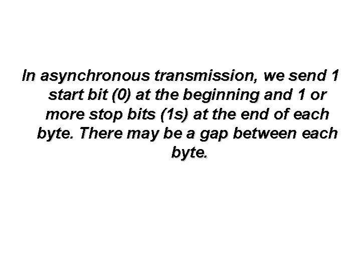 In asynchronous transmission, we send 1 start bit (0) at the beginning and 1