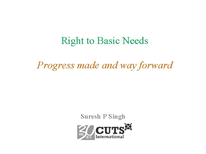 Right to Basic Needs Progress made and way forward Suresh P Singh 