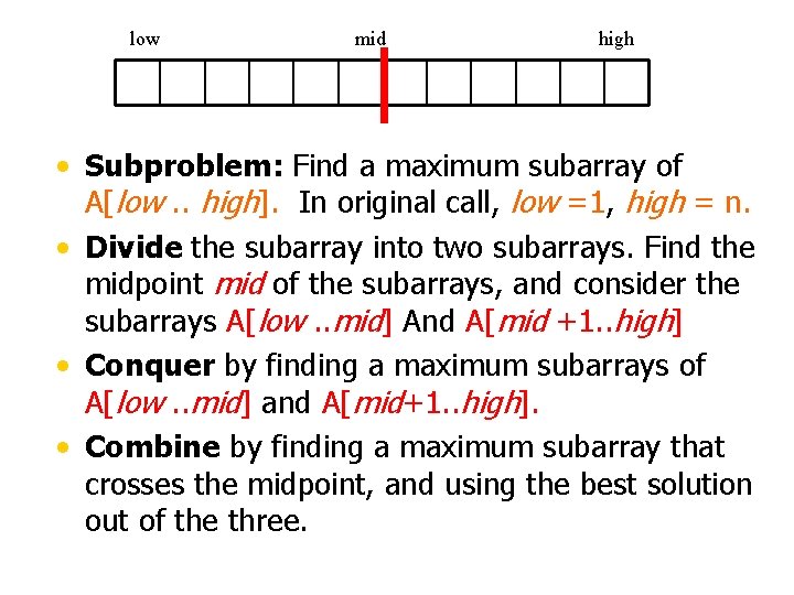 low mid high • Subproblem: Find a maximum subarray of A[low. . high]. In