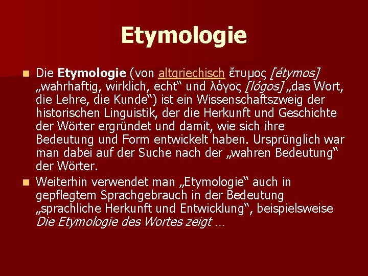 Etymologie Die Etymologie (von altgriechisch ἔτυμος [étymos] „wahrhaftig, wirklich, echt“ und λόγος [lógos] „das