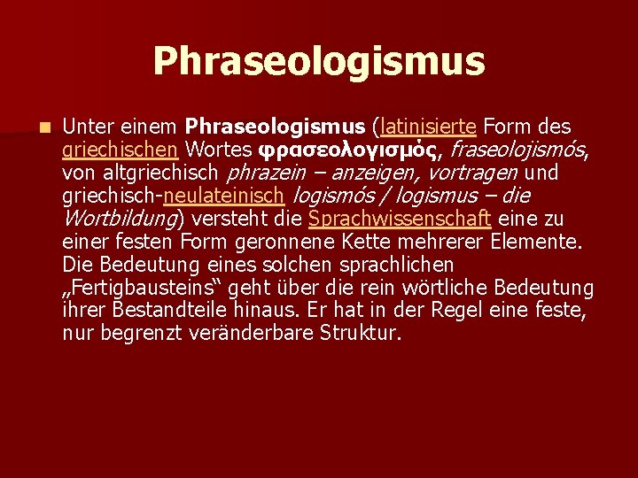 Phraseologismus n Unter einem Phraseologismus (latinisierte Form des griechischen Wortes φρασεολογισμός, fraseolojismós, von altgriechisch