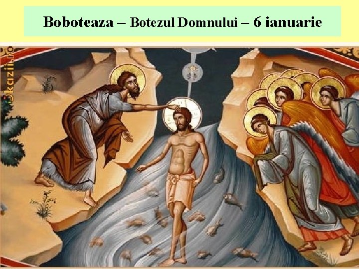 Boboteaza – Botezul Domnului – 6 ianuarie Boboteaza – Botezul Domnului – 6 ianuarie
