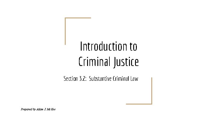 Introduction to Criminal Justice Section 3. 2: Substantive Criminal Law Prepared by Adam J.