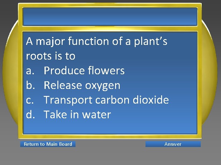 A major function of a plant’s roots is to a. Produce flowers b. Release