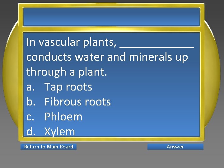 In vascular plants, ______ conducts water and minerals up through a plant. a. Tap