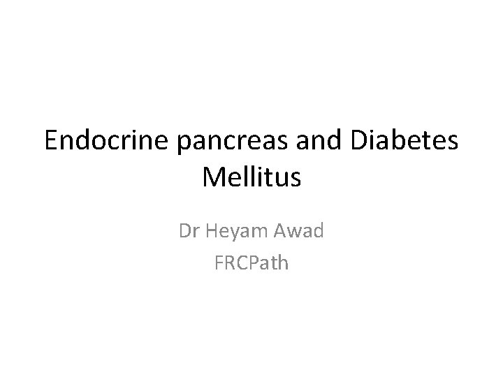 Endocrine pancreas and Diabetes Mellitus Dr Heyam Awad FRCPath 
