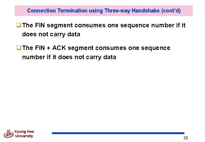 Connection Termination using Three-way Handshake (cont’d) q. The FIN segment consumes one sequence number