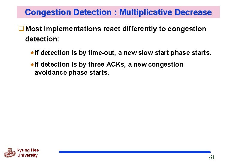 Congestion Detection : Multiplicative Decrease q. Most implementations react differently to congestion detection: If