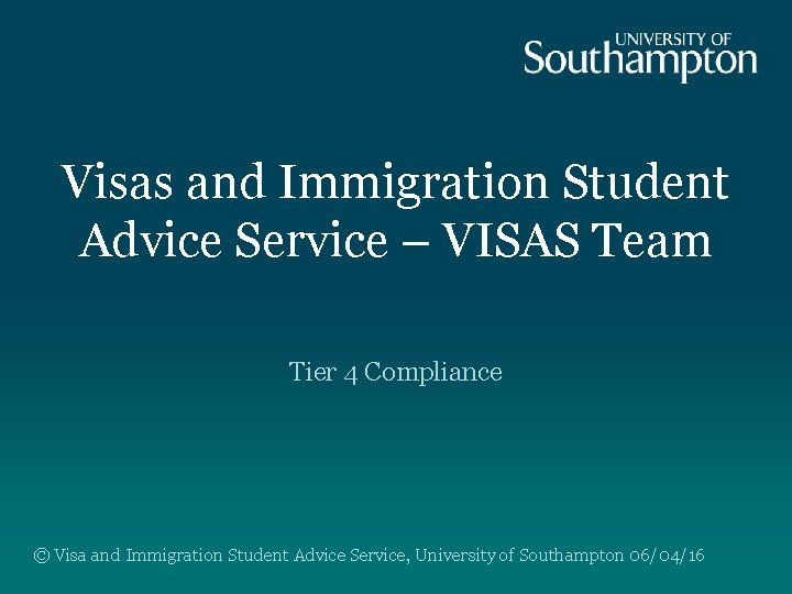 Visas and Immigration Student Advice Service – VISAS Team Tier 4 Compliance © Visa