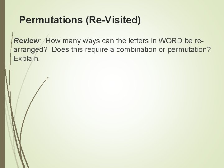 Permutations (Re-Visited) Review: How many ways can the letters in WORD be rearranged? Does