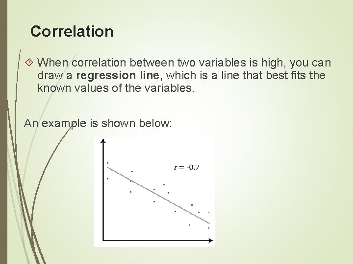 Correlation When correlation between two variables is high, you can draw a regression line,