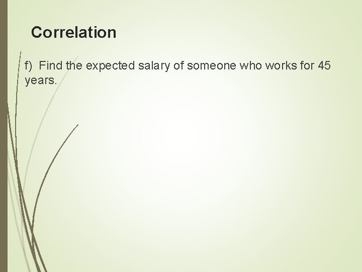 Correlation f) Find the expected salary of someone who works for 45 years. 