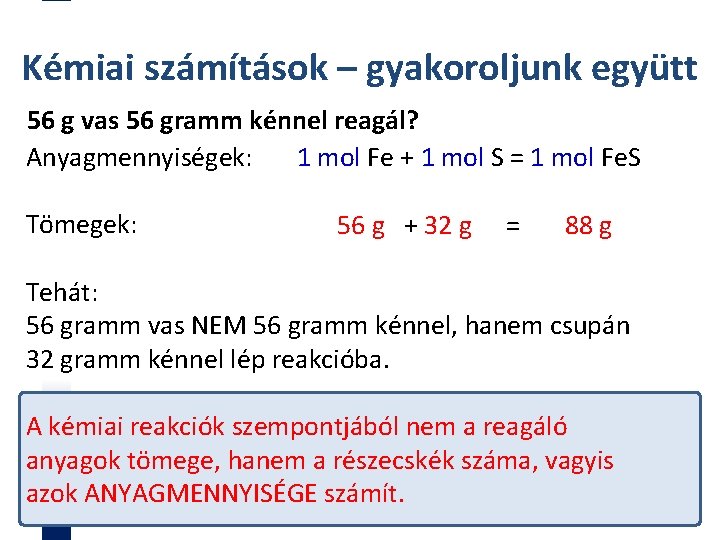 Kémiai számítások – gyakoroljunk együtt 56 g vas 56 gramm kénnel reagál? Anyagmennyiségek: 1