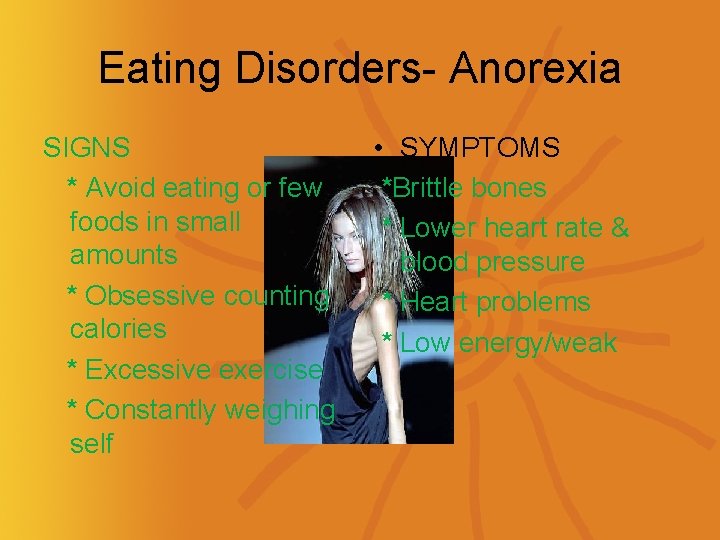 Eating Disorders- Anorexia SIGNS * Avoid eating or few foods in small amounts *