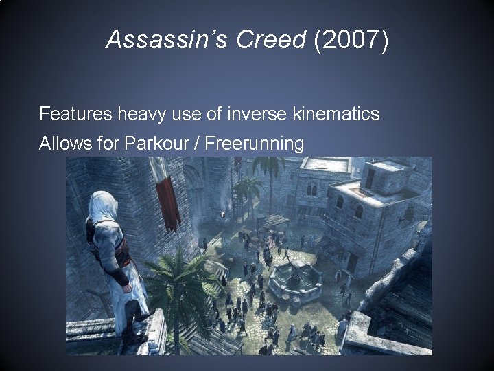 Assassin’s Creed (2007) Features heavy use of inverse kinematics Allows for Parkour / Freerunning