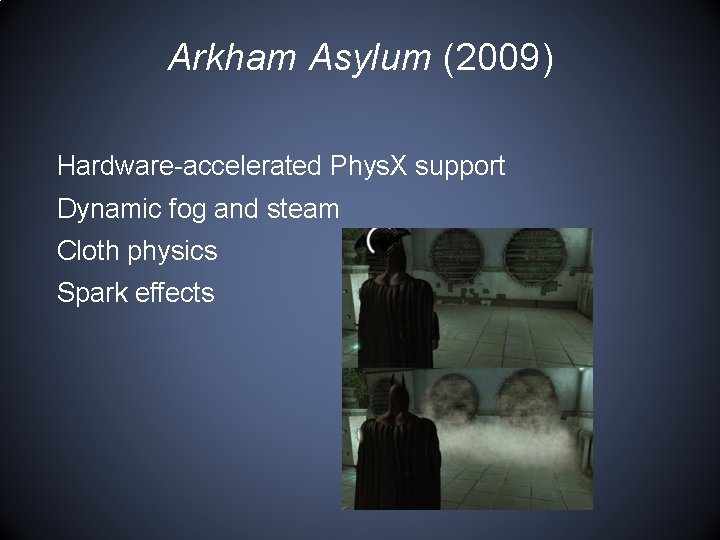 Arkham Asylum (2009) Hardware-accelerated Phys. X support Dynamic fog and steam Cloth physics Spark